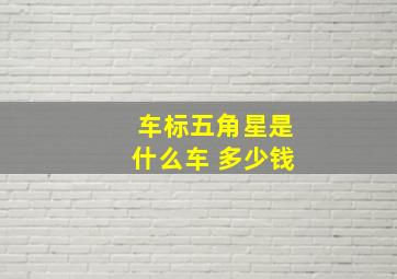 车标五角星是什么车 多少钱